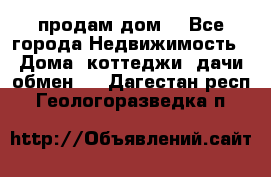 продам дом. - Все города Недвижимость » Дома, коттеджи, дачи обмен   . Дагестан респ.,Геологоразведка п.